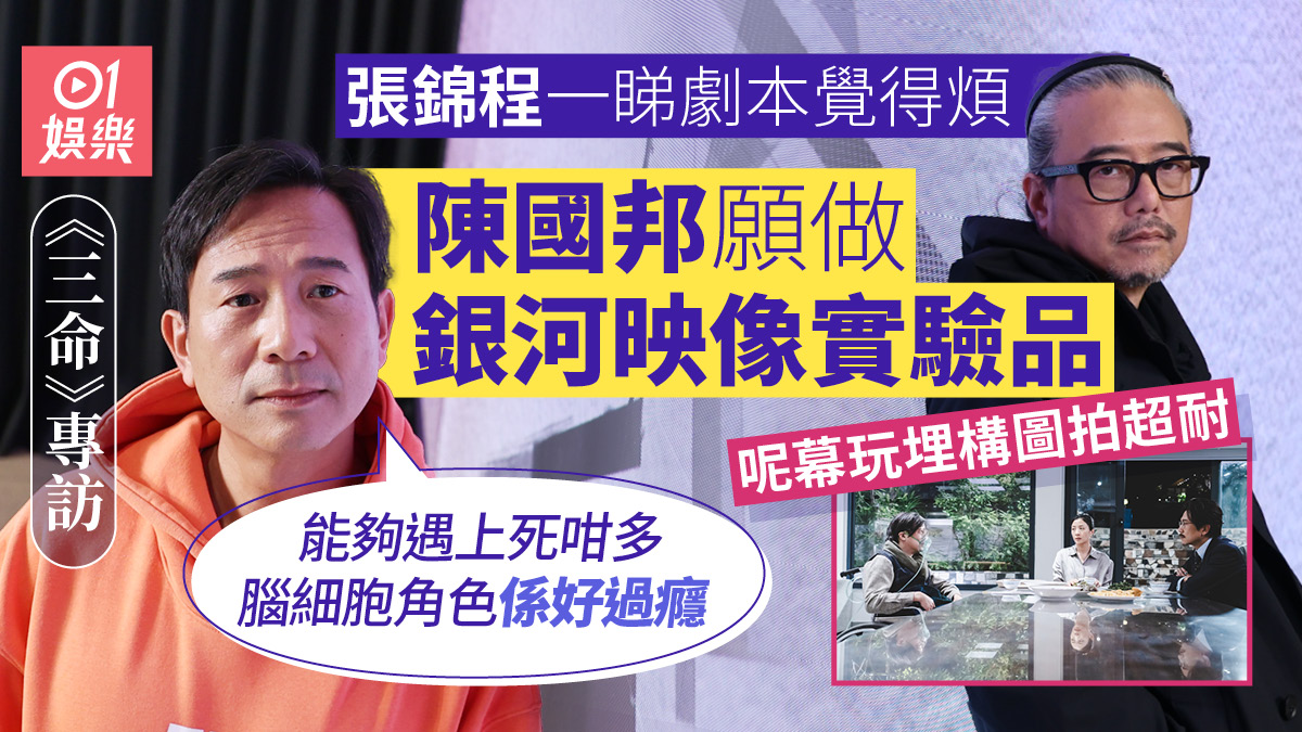 三命・專訪｜陳佩思人生不斷地錯　張錦程唔嫌戲份少但拍到煩